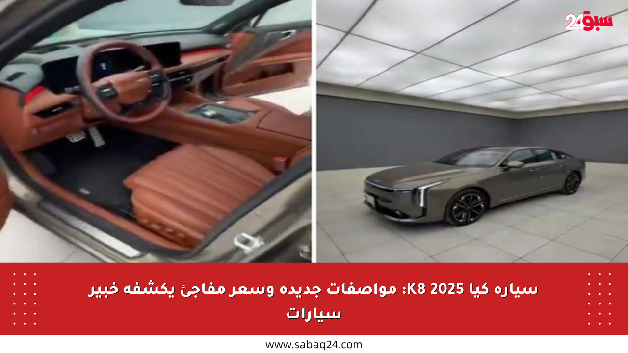 سيارة كيا K8 2025: مواصفات جديدة وسعر مفاجئ يكشفه خبير سيارات